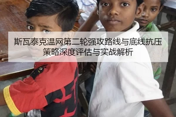 斯瓦泰克温网第二轮强攻路线与底线抗压策略深度评估与实战解析