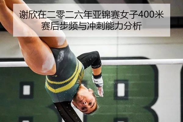 谢欣在二零二六年亚锦赛女子400米赛后步频与冲刺能力分析